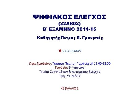 ΨΗΦΙΑΚΟΣ ΕΛΕΓΧΟΣ (22Δ802) Β΄ ΕΞΑΜΗΝΟ 2014-15 Καθηγητής Πέτρος Π. Γρουμπός  2610 996449 Ώρες Γραφείου: Τετάρτη Πέμπτη Παρασκευή 11:00-12:00 Γραφείο: 1.