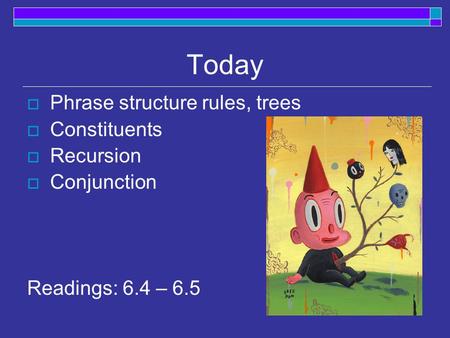 Today Phrase structure rules, trees Constituents Recursion Conjunction