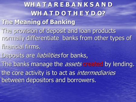 WH A T A R E B A N K S A N D WH A T D O T H E Y D O? The Meaning of Banking The provision of deposit and loan products normally differentiate banks from.