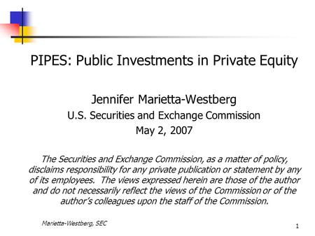 Marietta-Westberg, SEC 1 PIPES: Public Investments in Private Equity Jennifer Marietta-Westberg U.S. Securities and Exchange Commission May 2, 2007 The.