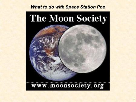 What to do with Space Station Poo 1. 2 David Heck Advanced Manufacturing Research & Development Boeing – Phantom Works, St. Louis, Mo SEND IT TO THE MOON.