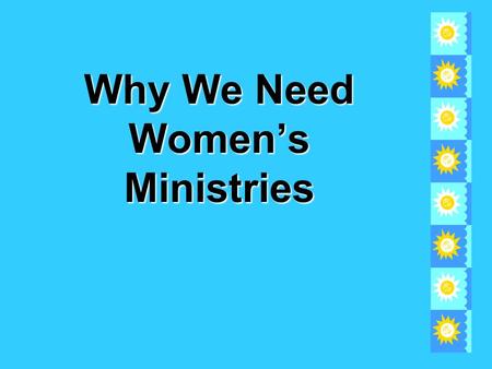 Why We Need Women’s Ministries. Women’s Ministries ministers to the needs of - Women in the churchWomen in the church Women outside the churchWomen outside.