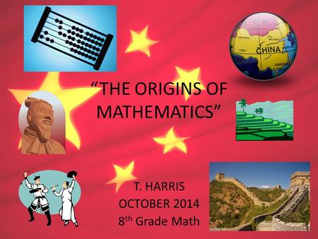 “THE ORIGINS OF MATHEMATICS” T. HARRIS OCTOBER 2014 8 th Grade Math.