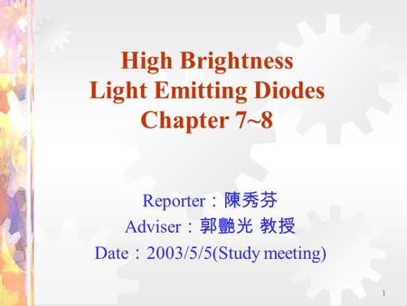 1 High Brightness Light Emitting Diodes Chapter 7~8 Reporter ：陳秀芬 Adviser ：郭艷光 教授 Date ： 2003/5/5(Study meeting)