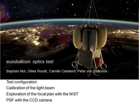 Eusoballoon optics test Baptiste Mot, Gilles Roudil, Camille Catalano, Peter von Ballmoos Test configuration Calibration of the light beam Exploration.