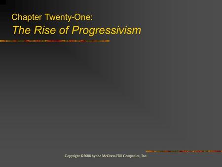 Copyright ©2008 by the McGraw-Hill Companies, Inc. Chapter Twenty-One: The Rise of Progressivism.