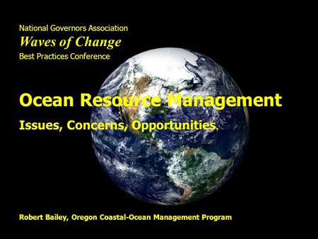 National Governors Association Waves of Change Best Practices Conference Ocean Resource Management Issues, Concerns, Opportunities, Robert Bailey, Oregon.