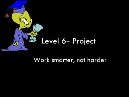 Level 6 + Project Work smarter, not harder. Development 1.L6 identified as priority in Partnership Plans (Sept 2006) 2.Leading teachers (Oct 2006) 3.Training.