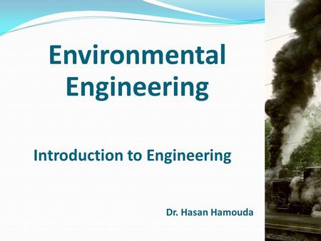 Environmental Engineering Introduction to Engineering Dr. Hasan Hamouda.