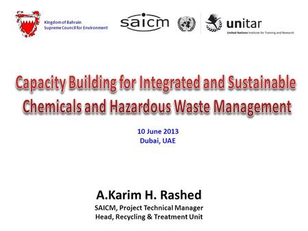 A.Karim H. Rashed SAICM, Project Technical Manager Head, Recycling & Treatment Unit Kingdom of Bahrain Supreme Council for Environment 10 June 2013 Dubai,