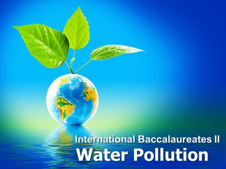 International Baccalaureates II Water Pollution. Introduction What Causes Water Pollution?What Causes Water Pollution? –Human’s Activities Everything.