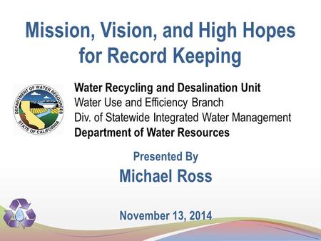 Mission, Vision, and High Hopes for Record Keeping Water Recycling and Desalination Unit Water Use and Efficiency Branch Div. of Statewide Integrated Water.