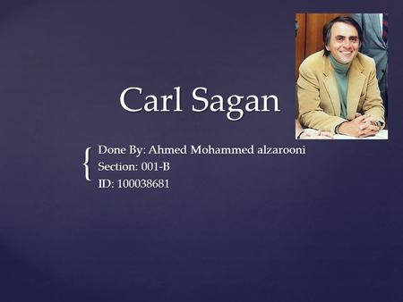 { Carl Sagan Done By: Ahmed Mohammed alzarooni Section: 001-B ID: 100038681.