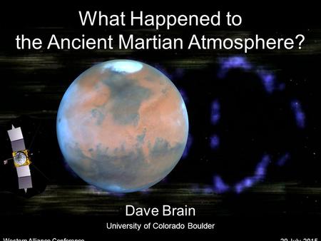 What Happened to the Ancient Martian Atmosphere? Dave Brain University of Colorado Boulder 29 July, 2015 Western Alliance Conference.