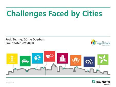 © Fraunhofer Challenges Faced by Cities Prof. Dr.-Ing. Görge Deerberg Fraunhofer UMSICHT.