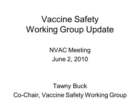 Vaccine Safety Working Group Update NVAC Meeting June 2, 2010 Tawny Buck Co-Chair, Vaccine Safety Working Group.