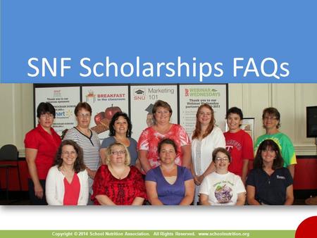 Copyright © 2014 School Nutrition Association. All Rights Reserved. www.schoolnutrition.org SNF Scholarships FAQs.