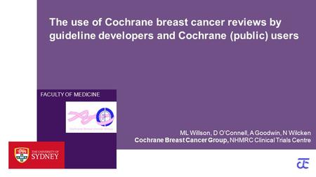 FACULTY OF MEDICINE The use of Cochrane breast cancer reviews by guideline developers and Cochrane (public) users Cochrane Breast Cancer Group, NHMRC Clinical.