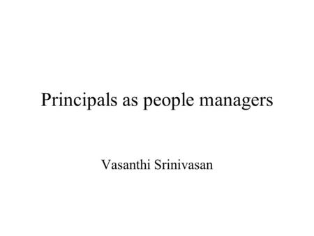 Principals as people managers Vasanthi Srinivasan.