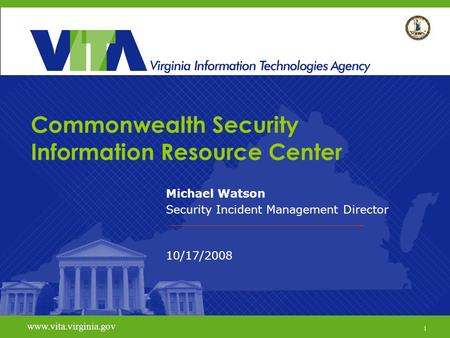 1 www.vita.virginia.gov Commonwealth Security Information Resource Center Michael Watson Security Incident Management Director 10/17/2008 www.vita.virginia.gov.