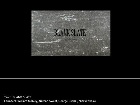 Team: BLANK SLATE Founders: William Mobley, Nathan Sweet, George Rushe, Nick Witkoski.