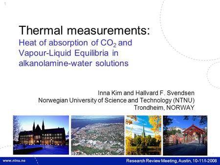 1 Research Review Meeting, Austin, 10-11/I-2008 Thermal measurements: Heat of absorption of CO 2 and Vapour-Liquid Equilibria in alkanolamine-water solutions.