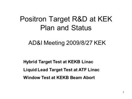 1 Positron Target R&D at KEK Plan and Status AD&I Meeting 2009/8/27 KEK Hybrid Target Test at KEKB Linac Liquid Lead Target Test at ATF Linac Window Test.