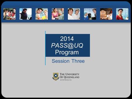 2014 Program Session Three. Before SemesterDuring Semester Session One What are the expectations for PASS professionalism at UQ? How do we learn?