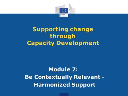 Module 7: Be Contextually Relevant - Harmonized Support Supporting change through Capacity Development.