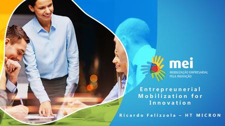 Entrepreunerial Mobilization for Innovation Ricardo Felizzola – HT MICRON.