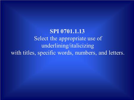 SPI 0701.1.13 Select the appropriate use of underlining/italicizing with titles, specific words, numbers, and letters.