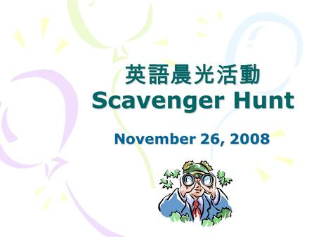 英語晨光活動 Scavenger Hunt November 26, 2008. Scavenger Hunt Time.