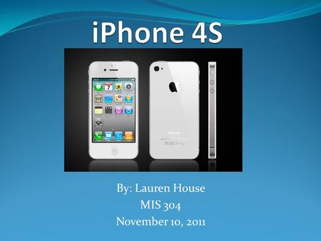 By: Lauren House MIS 304 November 10, 2011. Overview What is the iPhone 4S Features of the iPhone 4S What are the competitors Current complaints of the.