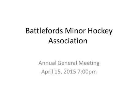 Battlefords Minor Hockey Association Annual General Meeting April 15, 2015 7:00pm.