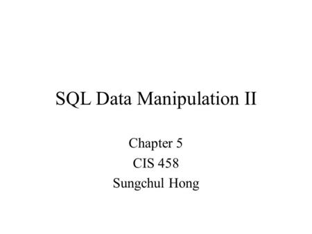 SQL Data Manipulation II Chapter 5 CIS 458 Sungchul Hong.