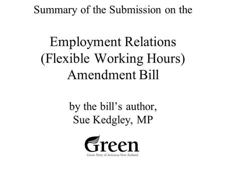 Summary of the Submission on the Employment Relations (Flexible Working Hours) Amendment Bill by the bill’s author, Sue Kedgley, MP.