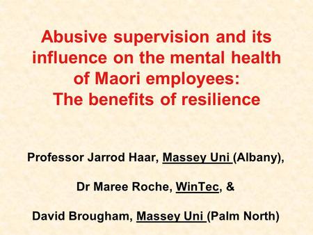 Abusive supervision and its influence on the mental health of Maori employees: The benefits of resilience Professor Jarrod Haar, Massey Uni (Albany),