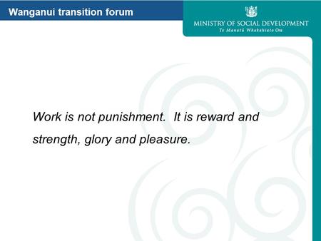 Wanganui transition forum Work is not punishment. It is reward and strength, glory and pleasure.