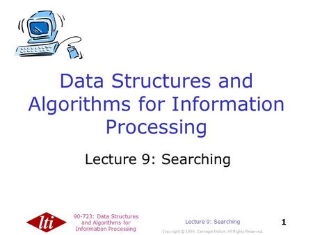 90-723: Data Structures and Algorithms for Information Processing Copyright © 1999, Carnegie Mellon. All Rights Reserved. 1 Lecture 9: Searching Data Structures.