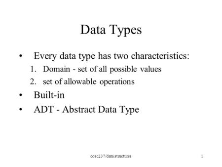 Cosc237/data structures1 Data Types Every data type has two characteristics: 1.Domain - set of all possible values 2.set of allowable operations Built-in.