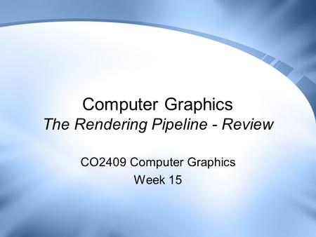 Computer Graphics The Rendering Pipeline - Review CO2409 Computer Graphics Week 15.