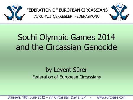 Brussels, 18th June 2012 – 7th Circassian Day at EP - www.euroxase.com FEDERATION OF EUROPEAN CIRCASSIANS AVRUPALI ÇERKESLER FEDERASYONU Sochi Olympic.