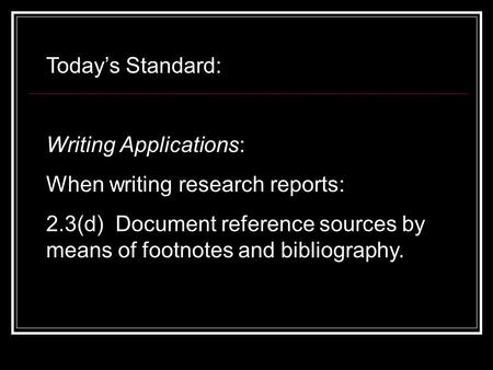 Today’s Standard: Writing Applications: When writing research reports: 2.3(d) Document reference sources by means of footnotes and bibliography.