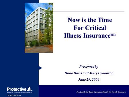 For Agent/Broker Dealer Information Only. Do Not Use with Consumers. Now is the Time For Critical Illness Insurance sm Presented by Dana Davis and Mary.