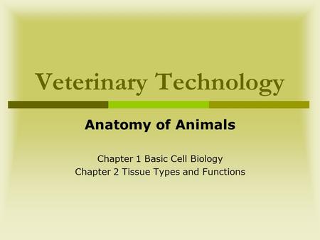 Veterinary Technology Anatomy of Animals Chapter 1 Basic Cell Biology Chapter 2 Tissue Types and Functions.