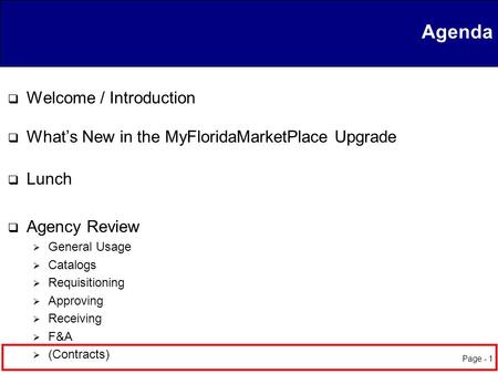 Page - 1 Agenda  Welcome / Introduction  What’s New in the MyFloridaMarketPlace Upgrade  Lunch  Agency Review  General Usage  Catalogs  Requisitioning.