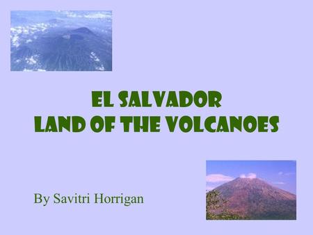 El Salvador Land of the Volcanoes By Savitri Horrigan.