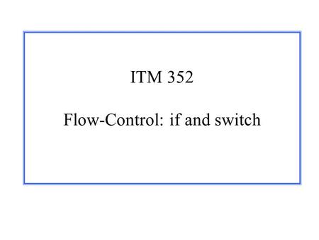 ITM 352 Flow-Control: if and switch. ITM 352 - © Port, KazmanFlow-Control - 2 What is Flow of Control? Flow of Control is the execution order of instructions.