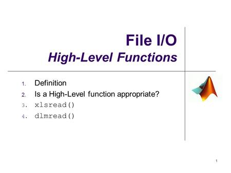 File I/O High-Level Functions 1. Definition 2. Is a High-Level function appropriate? 3. xlsread() 4. dlmread() 1.