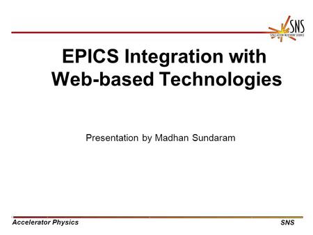 Accelerator Physics SNS EPICS Integration with Web-based Technologies Presentation by Madhan Sundaram.